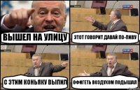 ВЫШЕЛ НА УЛИЦУ ЭТОТ ГОВОРИТ ДАВАЙ ПО-ПИВУ С ЭТИМ КОНЬЯКУ ВЫПИЛ ОФИГЕТЬ ВОЗДУХОМ ПОДЫШАЛ