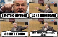 смотрю футбол цска проебали зенит тоже одна кубань чтоли играть дожна