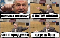 присунул товарищу а потом сказал что передумал охуеть бля