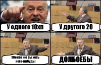 У одного 10хп У другого 20 Убейте же вы хоть кого-нибудь! ДОЛБОЁБЫ