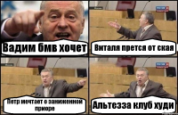 Вадим бмв хочет Виталя прется от ская Петр мечтает о заниженной приоре Альтезза клуб худи