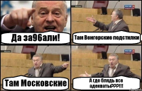 Да за96али! Там Венгерские подстилки Там Московские А где блядь все адекваты???!!!