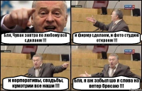 Бля, Чувак завтра по любому всё сделаем !!! и фирму сделаем, и фото студию откроем !!! и корпоративы, свадьбы, кумэтрии все наши !!! Бля, я аж забыл шо я слова на ветер бросаю !!!