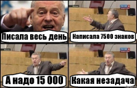 Писала весь день Написала 7500 знаков А надо 15 000 Какая незадача