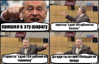 пришел в эту шарагу куратор:"сдай 100 рублей на баланс" староста:"сдай 250 рублей на техничку" да иди ты на хуй!!!больше не приду