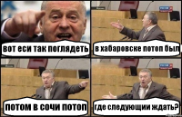 вот еси так поглядеть в хабаровске потоп был потом в сочи потоп где следующии ждать?