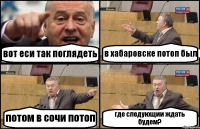 вот еси так поглядеть в хабаровске потоп был потом в сочи потоп где следующии ждать будем?