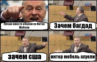 Лучше вместе ебанем по Интер Мебели Зачем багдад зачем сша интер мебель ахуели