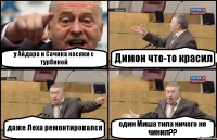 у Айдара и Сачика косяки с турбиной Димон что-то красил даже Леха ремонтировался один Миша типа ничего не чинил??