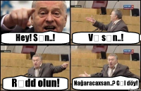 Hey! Sən..! Və sən..! Rədd olun! Nağaracaxsan..? Gəl döy!