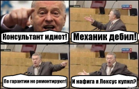 Консультант идиот! Механик дебил! По гарантии не ремонтируют! И нафига я Лексус купил?