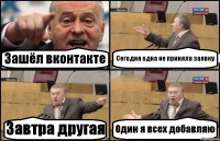 Зашёл вконтакте Сегодня одна не приняла заявку Завтра другая Один я всех добавляю