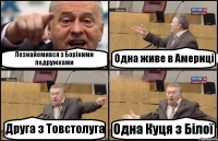 Познайомився з Боріними подружками Одна живе в Америці Друга з Товстолуга Одна Куця з Білої