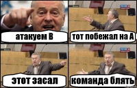 атакуем В тот побежал на А этот засал команда блять