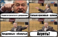 Решил встречаться с девушками Сильно красивые - шлюхи Уродливые - ебанутые Ахуеть!