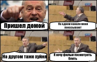 Пришел домой На одном канале меня показывают На другом таже хуйня Я хочу фильм посмотреть блять