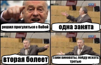 решил прогуляться с бабой одна занята вторая болеет сами виноваты, пойду искать третью