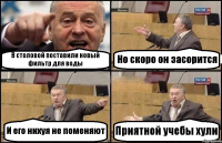 В столовой поставили новый фильтр для воды Но скоро он засорится И его нихуя не поменяют Приятной учебы хули