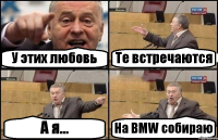 У этих любовь Те встречаются А я... На BMW собираю