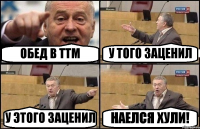 ОБЕД В ТТМ У ТОГО ЗАЦЕНИЛ У ЭТОГО ЗАЦЕНИЛ НАЕЛСЯ ХУЛИ!