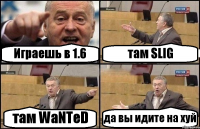 Играешь в 1.6 там SLIG там WaNTeD да вы идите на хуй