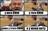 у него BMW у того BMW даже у этого BMW а у меня нету