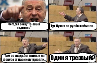 Сегодня рейд "Трезвый водитель" Тут бухого за рулём поймали... Там со свадьбы пьяные на фокусе от нариков удирали... Один я трезвый?