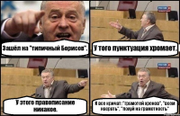 Зашёл на "типичный Борисов". У того пунктуация хромает. У этого правописание никакое. И все кричат: "грамотей хренов", "всем насрать", "похуй на грамотность"