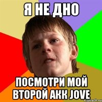 я не дно посмотри мой второй акк jove