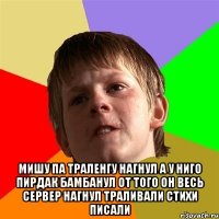  мишу па траленгу нагнул а у ниго пирдак бамбанул от того он весь сервер нагнул траливали стихи писали