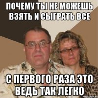 почему ты не можешь взять и сыграть все с первого раза это ведь так легко