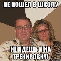 не пошел в школу не идешь и на тренировку!