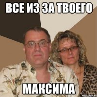 все из за твоего максима