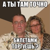 а ты там точно билетами торгуешь ?