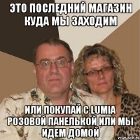 это последний магазин куда мы заходим или покупай с lumia розовой панелькой или мы идем домой