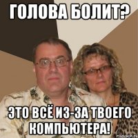 голова болит? это всё из-за твоего компьютера!