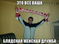 это все ваша блядская женская дружба
