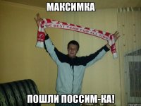 максимка пошли поссим-ка!