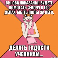 вы оба наказаны! будете помогать филчу в его делах, мыть полы за него, делать гадости ученикам...