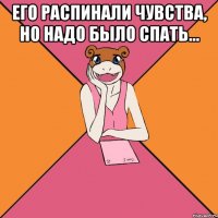 его распинали чувства, но надо было спать... 