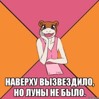  наверху вызвездило, но луны не было.