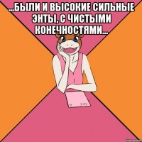 ...были и высокие сильные энты, с чистыми конечностями... 