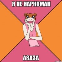 я не наркоман азаза