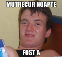 mutrecur noapte fost a