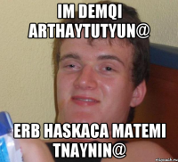 im demqi arthaytutyun@ erb haskaca matemi tnaynin@