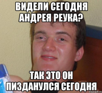 видели сегодня андрея реука? так это он пизданулся сегодня