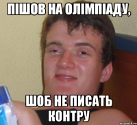 пішов на олімпіаду, шоб не писать контру