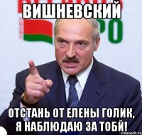 вишневский отстань от елены голик, я наблюдаю за тобй!