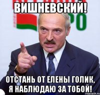 вишневский! отстань от елены голик, я наблюдаю за тобой!