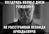 поздравь колю с днем рождения не расстраивай леонида аркадьевича